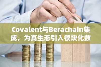 Covalent与Berachain强强联合 为DeFi生态注入模块化数据基础设施新动能